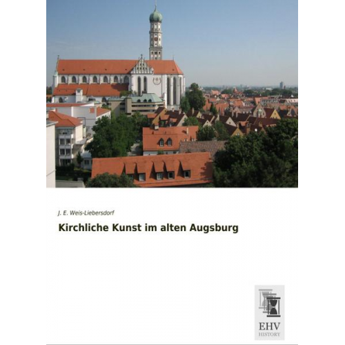 J. E. Weis-Liebersdorf - Kirchliche Kunst im alten Augsburg