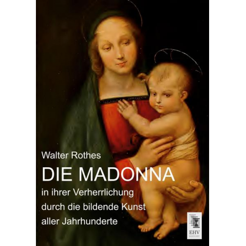 Walter Rothes - Die Madonna in ihrer Verherrlichung durch die bildende Kunst aller Jahrhunderte