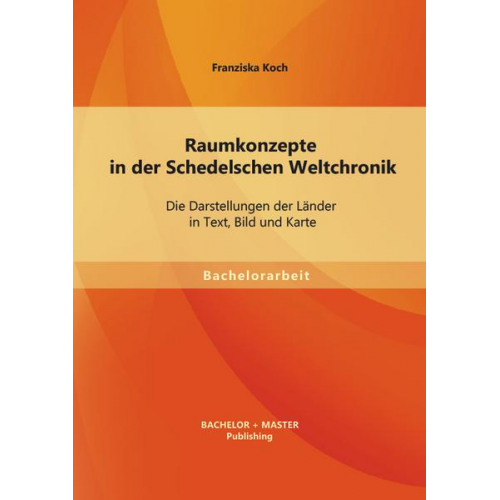 Franziska Koch - Raumkonzepte in der Schedelschen Weltchronik: Die Darstellungen der Länder in Text, Bild und Karte