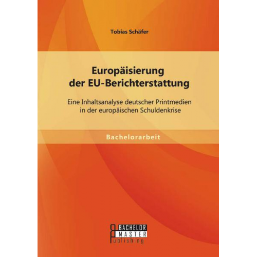 Tobias Schäfer - Europäisierung der EU-Berichterstattung: Eine Inhaltsanalyse deutscher Printmedien in der europäischen Schuldenkrise