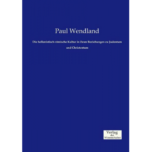 Paul Wendland - Die hellenistisch-römische Kultur in ihren Beziehungen zu Judentum und Christentum