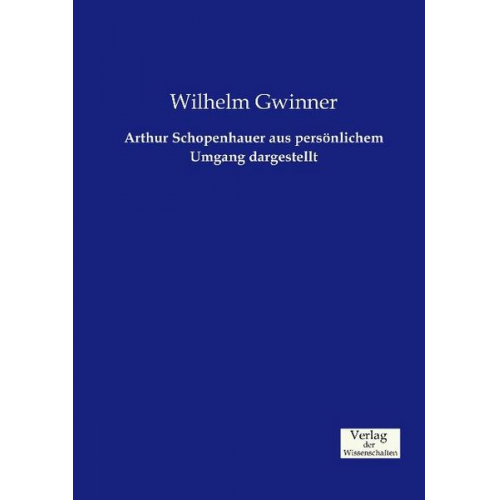 Wilhelm Gwinner - Arthur Schopenhauer aus persönlichem Umgang dargestellt