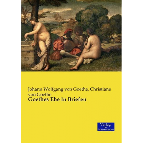 Johann Wolfgang Goethe & Christiane Goethe - Goethes Ehe in Briefen