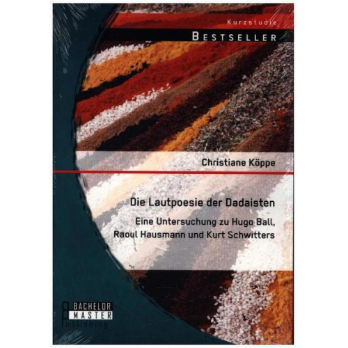 Christiane Köppe - Die Lautpoesie der Dadaisten: Eine Untersuchung zu Hugo Ball, Raoul Hausmann und Kurt Schwitters