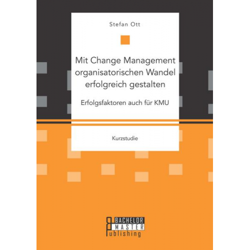 Stefan Ott - Mit Change Management organisatorischen Wandel erfolgreich gestalten: Erfolgsfaktoren auch für KMU