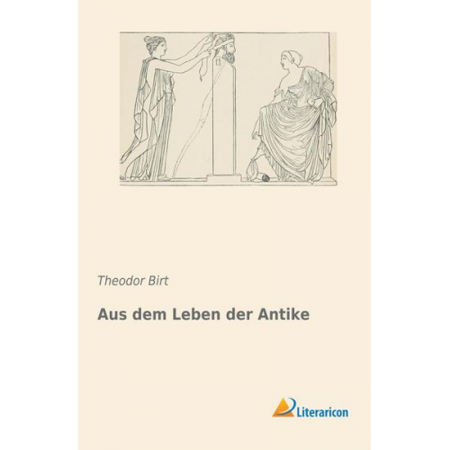 Theodor Birt - Aus dem Leben der Antike