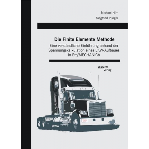 Siegfried Idinger & Michael Hirn - Die Finite Elemente Methode: Eine verständliche Einführung anhand der Spannungskalkulation eines LKW-Aufbaues in Pro/MECHANICA