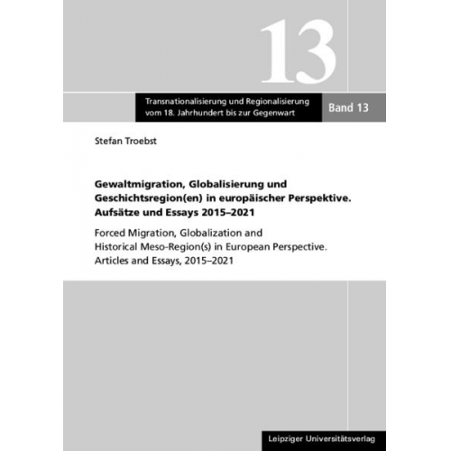 Stefan Troebst - Gewaltmigration, Globalisierung und Geschichtsregion(en) in europäischer Perspektive. Aufsätze und Essays 2015-2021