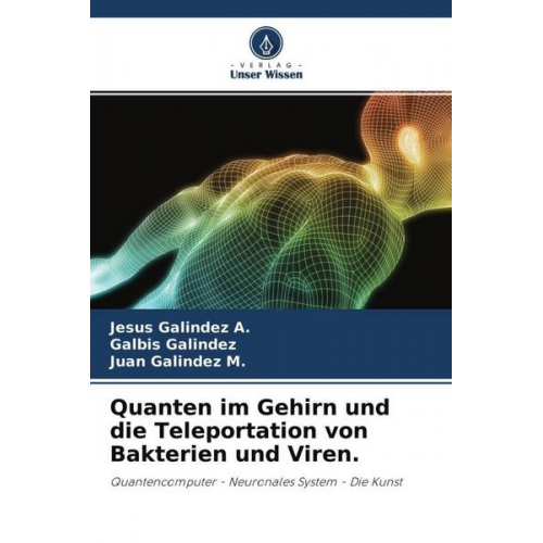 Jesus Galindez A. & Galbis Galindez & Juan Galindez M. - Quanten im Gehirn und die Teleportation von Bakterien und Viren.