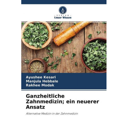 Ayushee Kesari & Manjula Hebbale & Rakhee Modak - Ganzheitliche Zahnmedizin; ein neuerer Ansatz