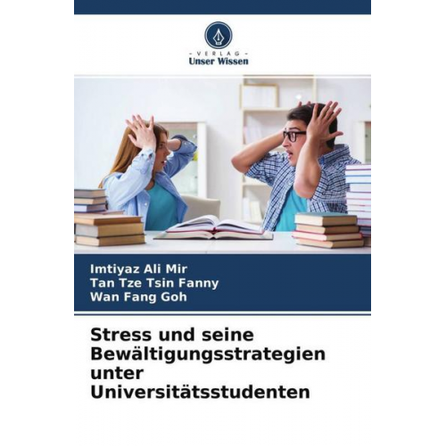 Imtiyaz Ali Mir & Tan Tze Tsin Fanny & Wan Fang Goh - Stress und seine Bewältigungsstrategien unter Universitätsstudenten