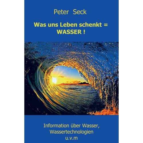 Peter Seck - Was uns Leben schenkt = WASSER !