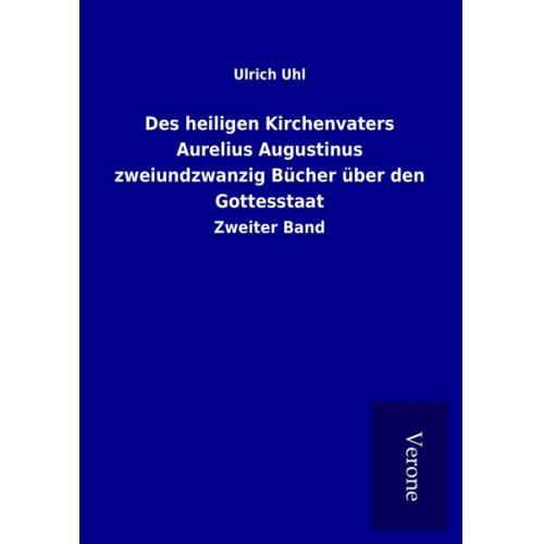 Ulrich Uhl - Des heiligen Kirchenvaters Aurelius Augustinus zweiundzwanzig Bücher über den Gottesstaat