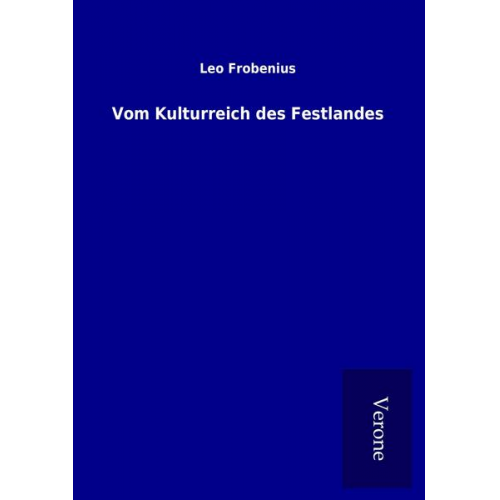 Leo Frobenius - Vom Kulturreich des Festlandes