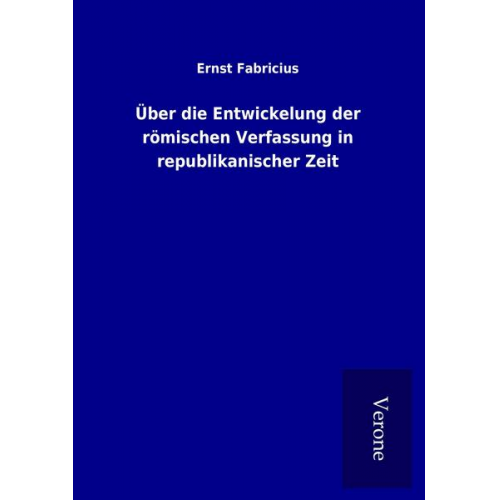 Ernst Fabricius - Über die Entwickelung der römischen Verfassung in republikanischer Zeit