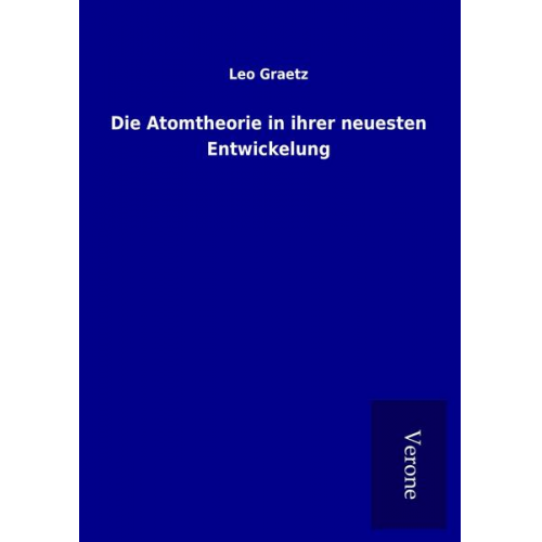 Leo Graetz - Die Atomtheorie in ihrer neuesten Entwickelung