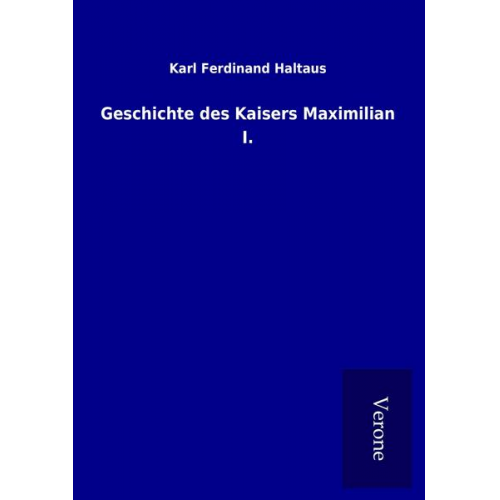 Karl Ferdinand Haltaus - Geschichte des Kaisers Maximilian I.