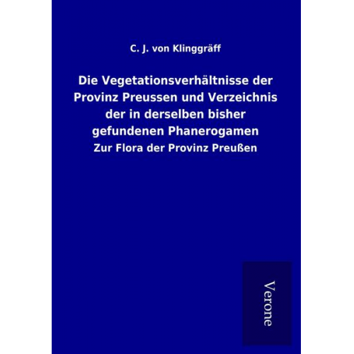 C. J. Klinggräff - Die Vegetationsverhältnisse der Provinz Preussen und Verzeichnis der in derselben bisher gefundenen Phanerogamen