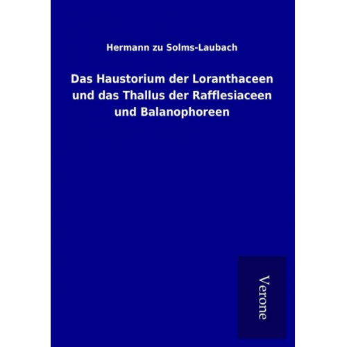 Hermann zu Solms-Laubach - Das Haustorium der Loranthaceen und das Thallus der Rafflesiaceen und Balanophoreen