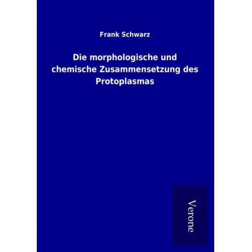 Frank Schwarz - Die morphologische und chemische Zusammensetzung des Protoplasmas