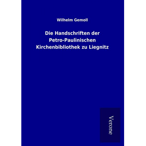 Wilhelm Gemoll - Die Handschriften der Petro-Paulinischen Kirchenbibliothek zu Liegnitz