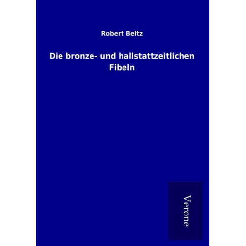 Robert Beltz - Die bronze- und hallstattzeitlichen Fibeln