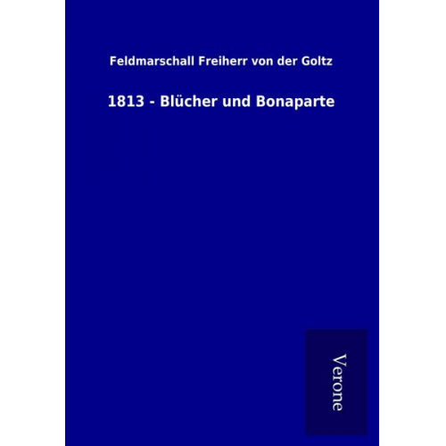 Feldmarschall Freiherr der Goltz - 1813 - Blücher und Bonaparte