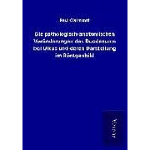 Paul Clairmont - Die pathologisch-anatomischen Veränderungen des Duodenums bei Ulkus und deren Darstellung im Röntgenbild