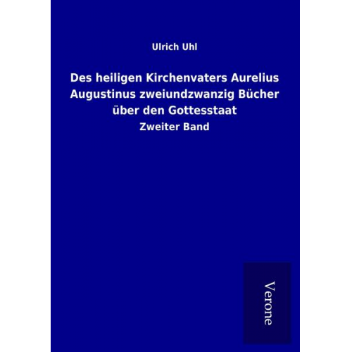 Ulrich Uhl - Des heiligen Kirchenvaters Aurelius Augustinus zweiundzwanzig Bücher über den Gottesstaat