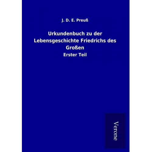 J. D. E. Preuss - Urkundenbuch zu der Lebensgeschichte Friedrichs des Großen