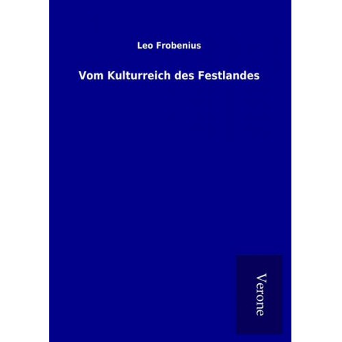 Leo Frobenius - Vom Kulturreich des Festlandes