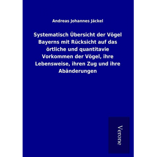 Andreas Johannes Jäckel - Systematisch Übersicht der Vögel Bayerns mit Rücksicht auf das örtliche und quantitavie Vorkommen der Vögel, ihre Lebensweise, ihren Zug und ihre Abän