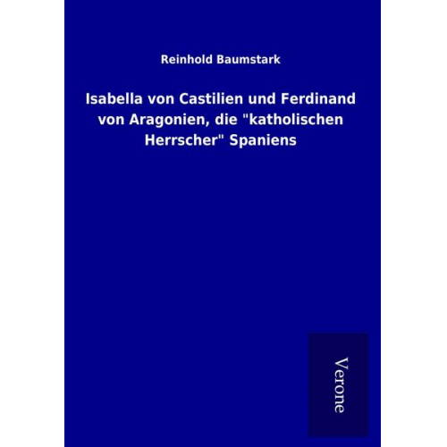 Reinhold Baumstark - Isabella von Castilien und Ferdinand von Aragonien, die 'katholischen Herrscher' Spaniens