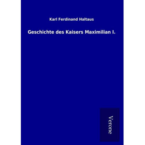 Karl Ferdinand Haltaus - Geschichte des Kaisers Maximilian I.