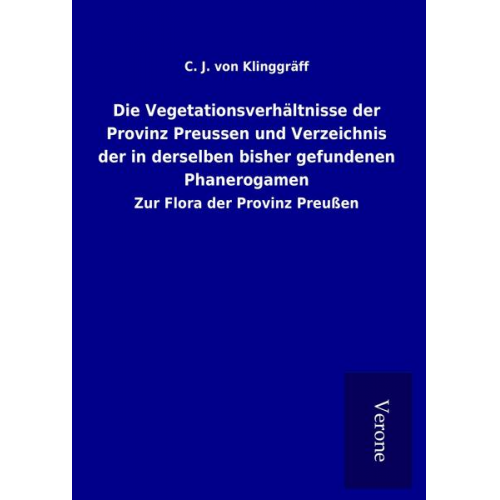 C. J. Klinggräff - Die Vegetationsverhältnisse der Provinz Preussen und Verzeichnis der in derselben bisher gefundenen Phanerogamen