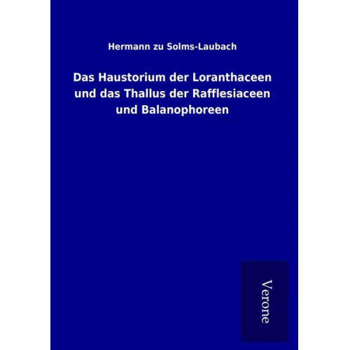 Hermann zu Solms-Laubach - Das Haustorium der Loranthaceen und das Thallus der Rafflesiaceen und Balanophoreen