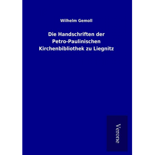 Wilhelm Gemoll - Die Handschriften der Petro-Paulinischen Kirchenbibliothek zu Liegnitz