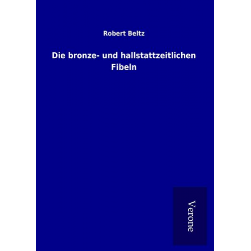 Robert Beltz - Die bronze- und hallstattzeitlichen Fibeln