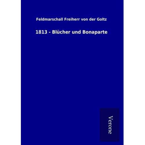 Feldmarschall Freiherr der Goltz - 1813 - Blücher und Bonaparte