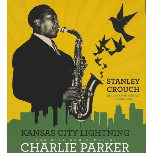 Stanley Crouch - Kansas City Lightning: The Rise and Times of Charlie Parker