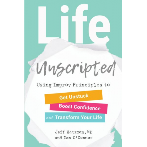 Jeff Katzman Dan O'Connor - Life Unscripted: Using Improv Principles to Get Unstuck, Boost Confidence, and Transform Your Life