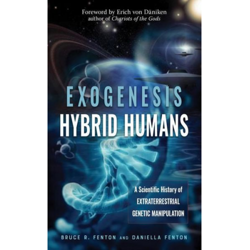 Bruce R. Fenton Daniella Fenton - Exogenesis: Hybrid Humans: A Scientific History of Extraterrestrial Genetic Manipulation