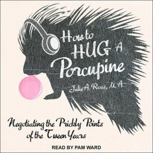 Julia Ross Julie A. Ross - How to Hug a Porcupine Lib/E: Negotiating the Prickly Points of the Tween Years