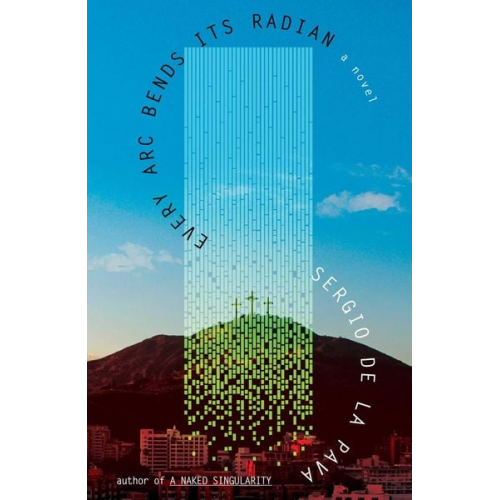 Sergio De La Pava - Every ARC Bends Its Radian