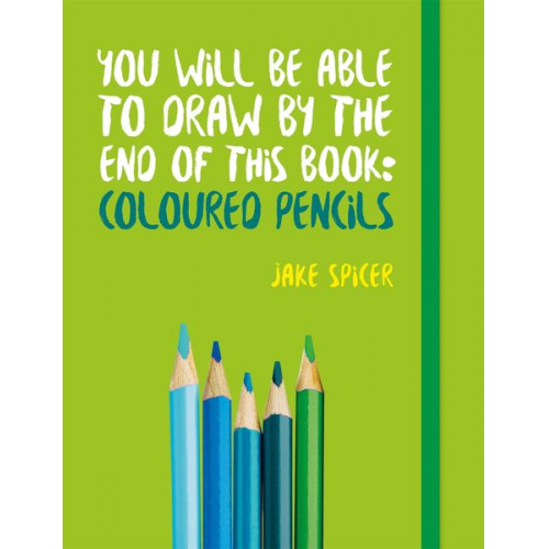 Jake Spicer - You Will be Able to Draw by the End of This Book: Coloured Pencils