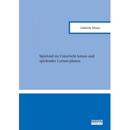 Gabriela Moser - Spielend im Unterricht lernen und spielendes Lernen planen