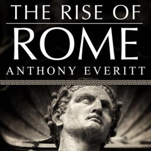 Anthony Everitt - The Rise of Rome: The Making of the World's Greatest Empire