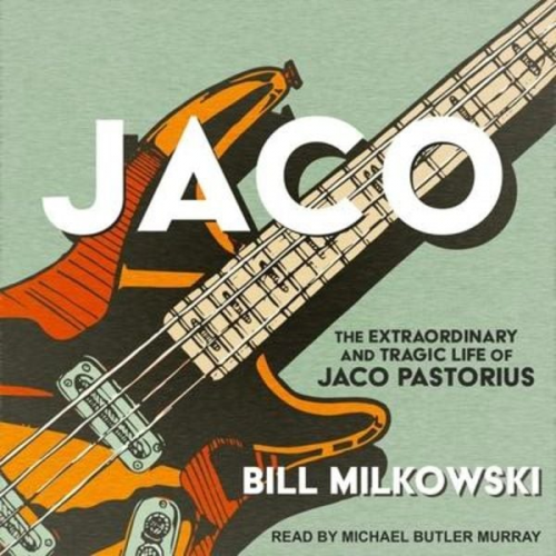 Bill Milkowski - Jaco: The Extraordinary and Tragic Life of Jaco Pastorius