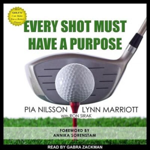 Pia Nilsson Lynn Marriott - Every Shot Must Have a Purpose Lib/E: How Golf54 Can Make You a Better Player