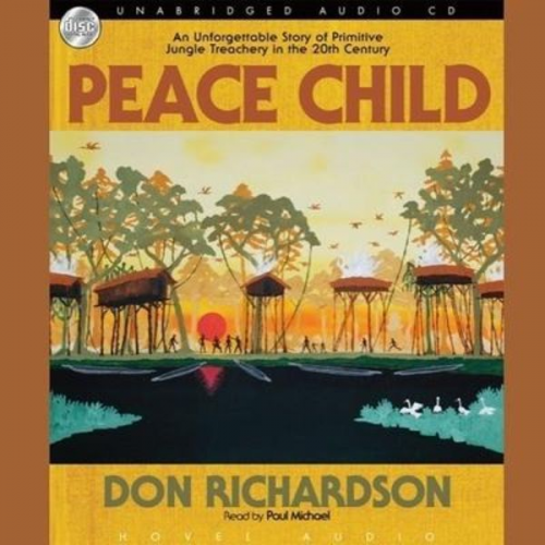 Don Richardson - Peace Child Lib/E: An Unforgettable Story of Primitive Jungle Treachery in the 20th Century